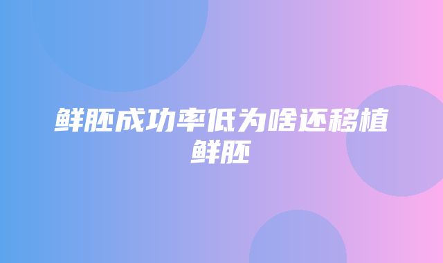 鲜胚成功率低为啥还移植鲜胚