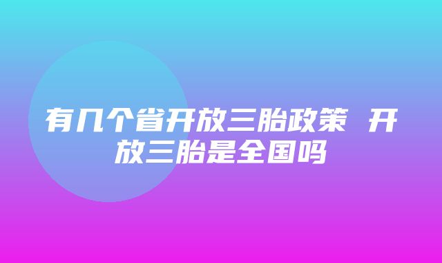 有几个省开放三胎政策 开放三胎是全国吗