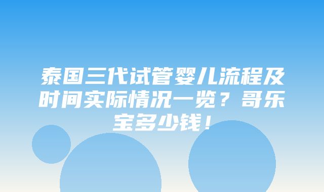 泰国三代试管婴儿流程及时间实际情况一览？哥乐宝多少钱！