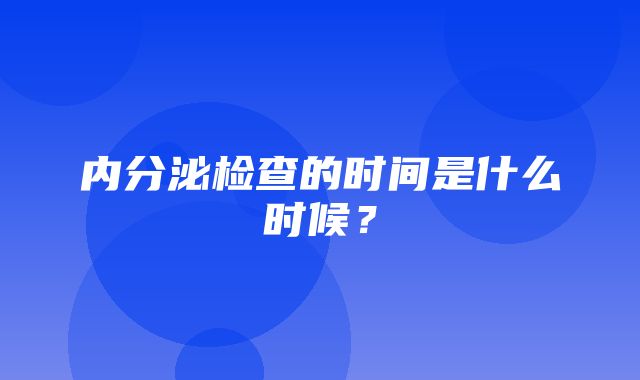 内分泌检查的时间是什么时候？