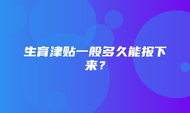 生育津贴一般多久能报下来？