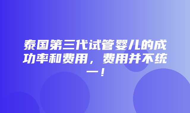 泰国第三代试管婴儿的成功率和费用，费用并不统一！