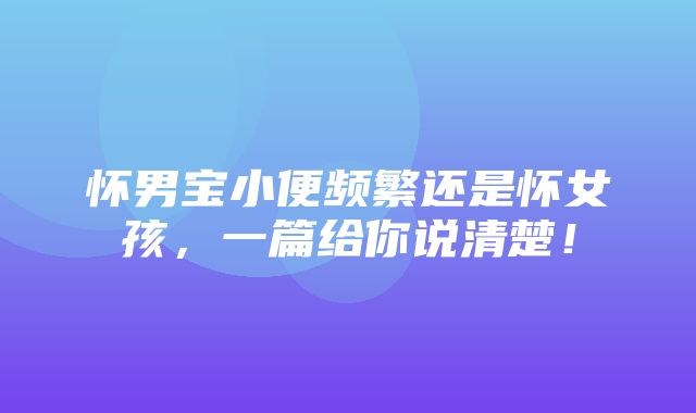 怀男宝小便频繁还是怀女孩，一篇给你说清楚！