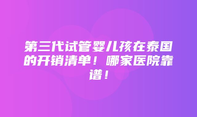 第三代试管婴儿孩在泰国的开销清单！哪家医院靠谱！