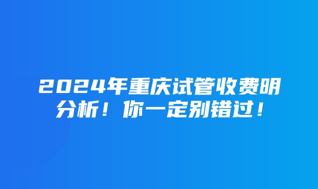 2024年重庆试管收费明分析！你一定别错过！