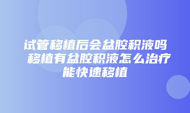 试管移植后会盆腔积液吗 移植有盆腔积液怎么治疗能快速移植