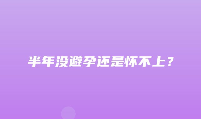 半年没避孕还是怀不上？