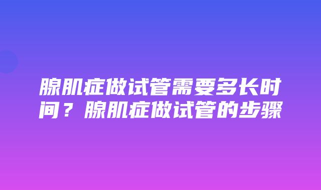 腺肌症做试管需要多长时间？腺肌症做试管的步骤