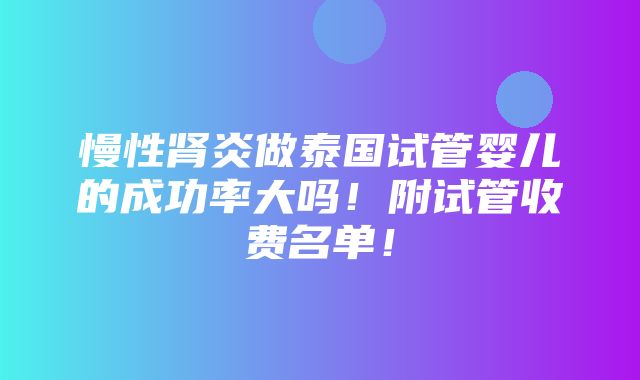 慢性肾炎做泰国试管婴儿的成功率大吗！附试管收费名单！