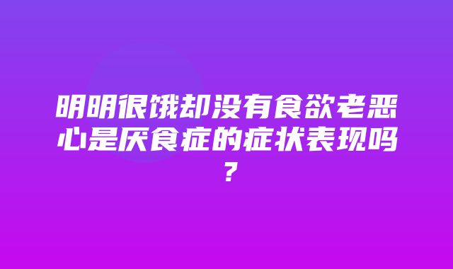 明明很饿却没有食欲老恶心是厌食症的症状表现吗？