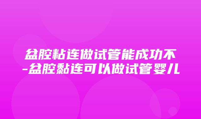 盆腔粘连做试管能成功不-盆腔黏连可以做试管婴儿