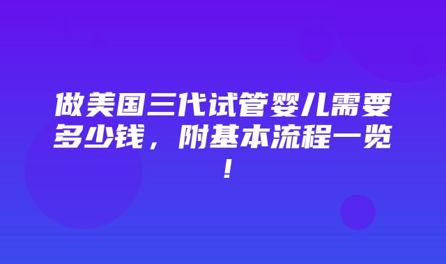 做美国三代试管婴儿需要多少钱，附基本流程一览！