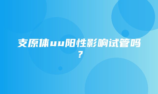 支原体uu阳性影响试管吗？