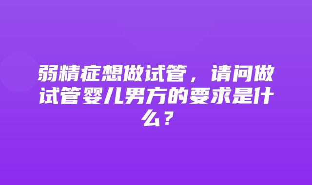 弱精症想做试管，请问做试管婴儿男方的要求是什么？