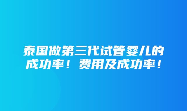 泰国做第三代试管婴儿的成功率！费用及成功率！