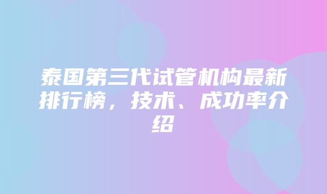 泰国第三代试管机构最新排行榜，技术、成功率介绍