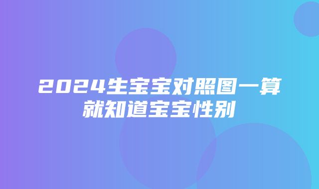 2024生宝宝对照图一算就知道宝宝性别