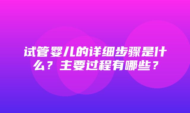 试管婴儿的详细步骤是什么？主要过程有哪些？