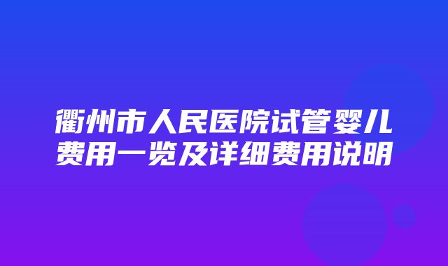 衢州市人民医院试管婴儿费用一览及详细费用说明