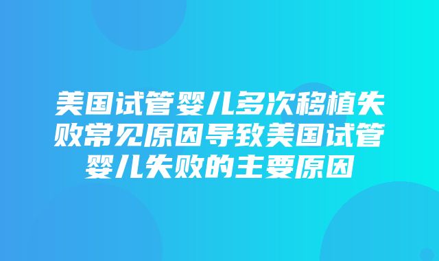 美国试管婴儿多次移植失败常见原因导致美国试管婴儿失败的主要原因