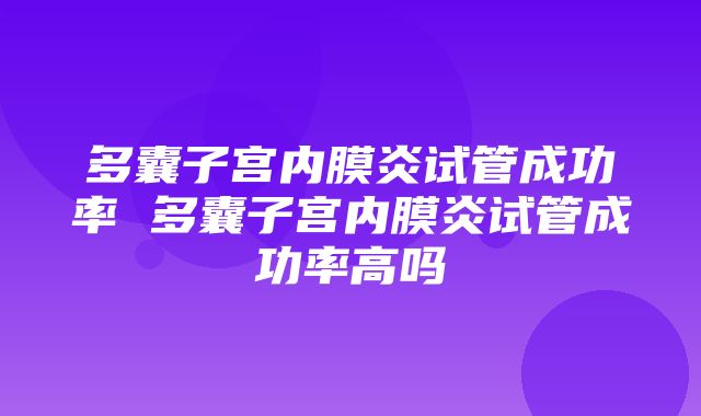 多囊子宫内膜炎试管成功率 多囊子宫内膜炎试管成功率高吗