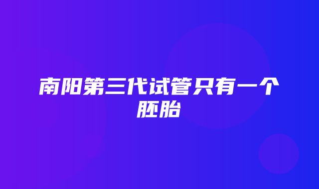 南阳第三代试管只有一个胚胎