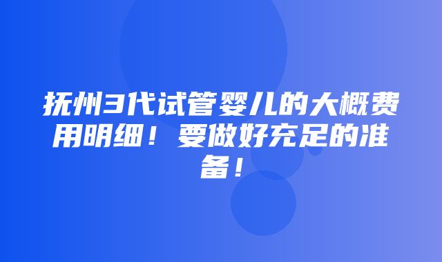 抚州3代试管婴儿的大概费用明细！要做好充足的准备！