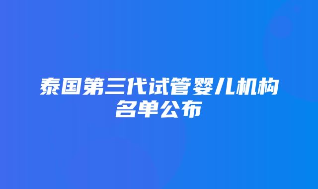 泰国第三代试管婴儿机构名单公布