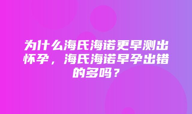 为什么海氏海诺更早测出怀孕，海氏海诺早孕出错的多吗？