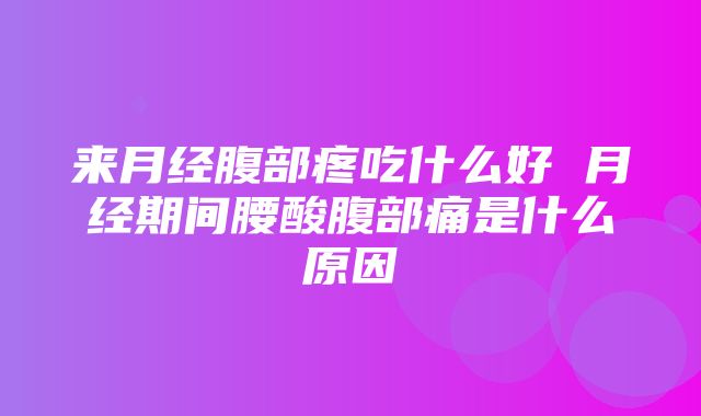 来月经腹部疼吃什么好 月经期间腰酸腹部痛是什么原因