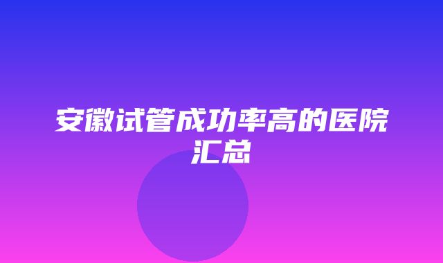 安徽试管成功率高的医院汇总