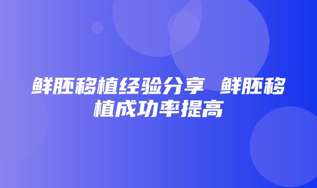 鲜胚移植经验分享 鲜胚移植成功率提高