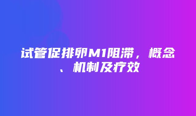 试管促排卵M1阻滞，概念、机制及疗效