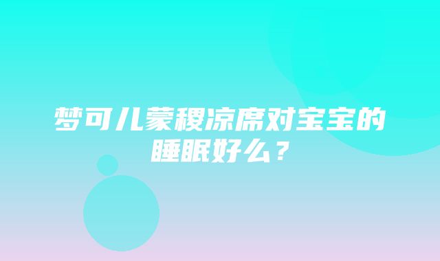 梦可儿蒙稷凉席对宝宝的睡眠好么？