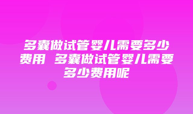 多囊做试管婴儿需要多少费用 多囊做试管婴儿需要多少费用呢