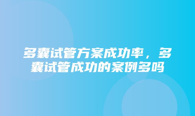 多囊试管方案成功率，多囊试管成功的案例多吗