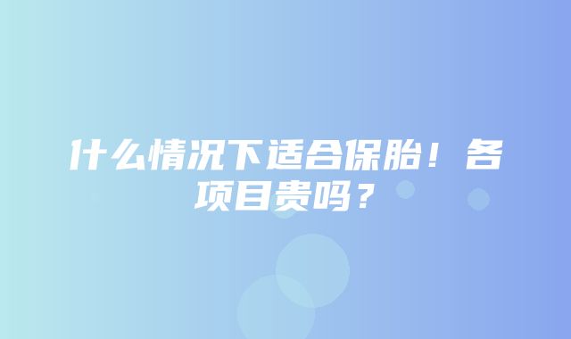 什么情况下适合保胎！各项目贵吗？