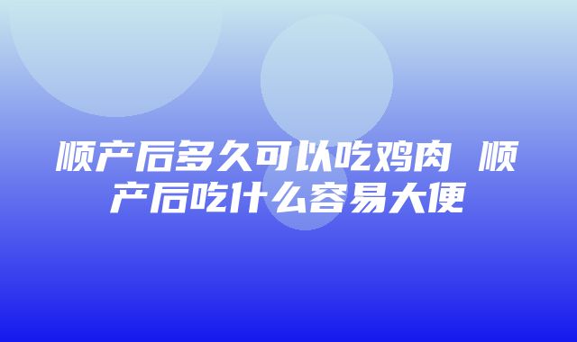 顺产后多久可以吃鸡肉 顺产后吃什么容易大便