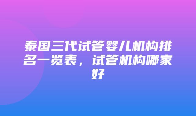 泰国三代试管婴儿机构排名一览表，试管机构哪家好