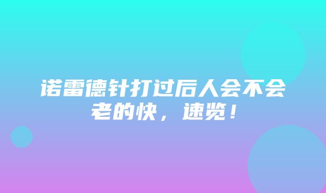 诺雷德针打过后人会不会老的快，速览！