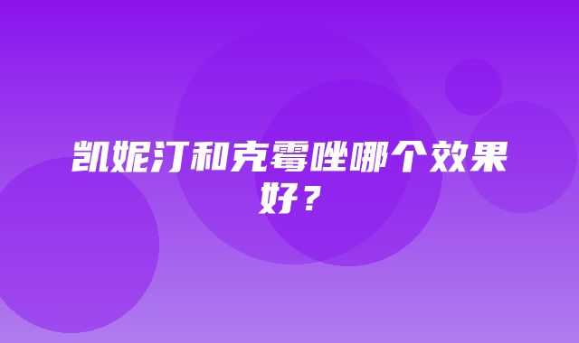 凯妮汀和克霉唑哪个效果好？