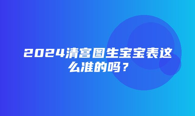 2024清宫图生宝宝表这么准的吗？