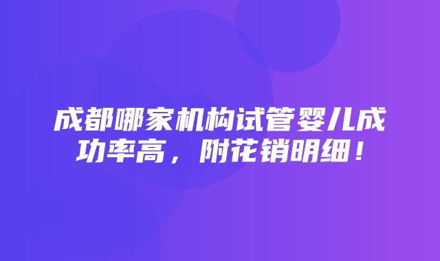 成都哪家机构试管婴儿成功率高，附花销明细！