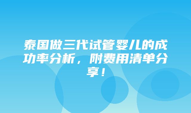 泰国做三代试管婴儿的成功率分析，附费用清单分享！