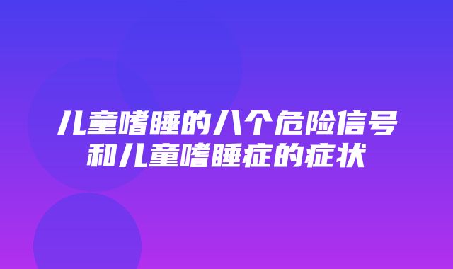 儿童嗜睡的八个危险信号和儿童嗜睡症的症状