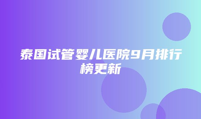 泰国试管婴儿医院9月排行榜更新