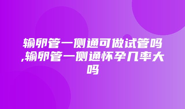 输卵管一侧通可做试管吗,输卵管一侧通怀孕几率大吗