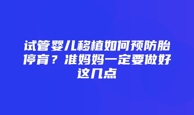 试管婴儿移植如何预防胎停育？准妈妈一定要做好这几点