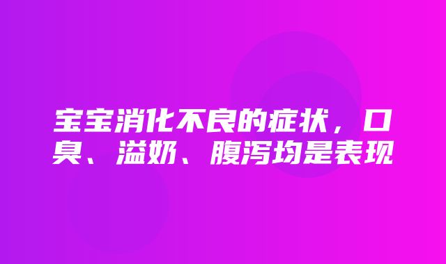 宝宝消化不良的症状，口臭、溢奶、腹泻均是表现