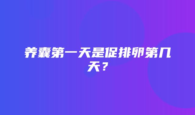 养囊第一天是促排卵第几天？